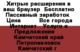 Хитрые расширения в ваш браузер. Бесплатно! Пассивный заработок. › Цена ­ 777 - Все города Интернет » Услуги и Предложения   . Камчатский край,Петропавловск-Камчатский г.